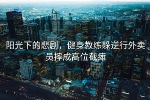 陽(yáng)光下的悲劇，健身教練躲逆行外賣員摔成高位截癱