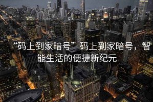 “碼上到家暗號(hào)”碼上到家暗號(hào)，智能生活的便捷新紀(jì)元