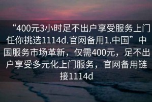 “400元3小時足不出戶享受服務上門任你挑選1114d.官網(wǎng)備用1.中國”中國服務市場革新，僅需400元，足不出戶享受多元化上門服務，官網(wǎng)備用鏈接1114d