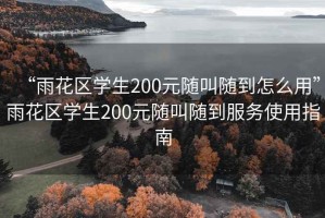 “雨花區(qū)學(xué)生200元隨叫隨到怎么用”雨花區(qū)學(xué)生200元隨叫隨到服務(wù)使用指南
