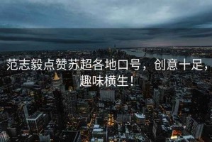 范志毅點(diǎn)贊蘇超各地口號，創(chuàng)意十足，趣味橫生！