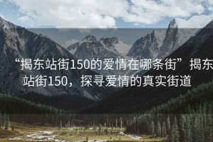 “揭東站街150的愛情在哪條街”揭東站街150，探尋愛情的真實街道