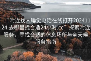 “附近找人睡覺(jué)電話在線打開(kāi)20241124.去哪里找合適24小時(shí).cc”探索附近服務(wù)，尋找合適的休息場(chǎng)所與全天候服務(wù)指南