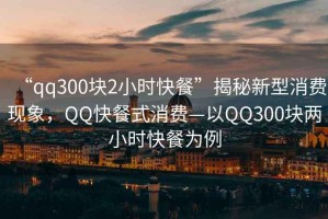 “qq300塊2小時快餐”揭秘新型消費(fèi)現(xiàn)象，QQ快餐式消費(fèi)—以QQ300塊兩小時快餐為例