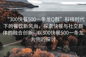 “300快餐500一條龍Q群”科技時代下的餐飲新風尚，探索快餐與社交群體的融合創(chuàng)新—以300快餐500一條龍為例的探討