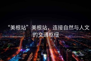 “美根站”美根站，連接自然與人文的交通樞紐
