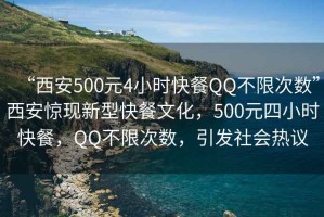 “西安500元4小時快餐QQ不限次數(shù)”西安驚現(xiàn)新型快餐文化，500元四小時快餐，QQ不限次數(shù)，引發(fā)社會熱議