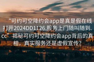 “可約可空降約會(huì)app是真是假在線打開2024DD1126.服務(wù)上門隨叫隨到.cc”揭秘可約可空降約會(huì)app背后的真相，真實(shí)服務(wù)還是虛假宣傳？