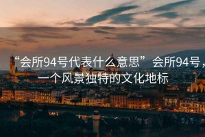 “會所94號代表什么意思”會所94號，一個風景獨特的文化地標