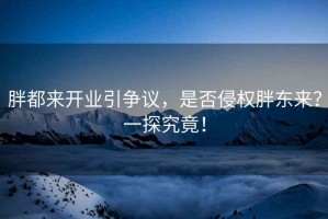 胖都來開業(yè)引爭議，是否侵權(quán)胖東來？一探究竟！