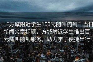 “方城附近學(xué)生100元隨叫隨到”當(dāng)日新聞文章標(biāo)題，方城附近學(xué)生推出百元隨叫隨到服務(wù)，助力學(xué)子便捷出行