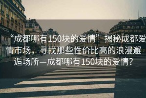 “成都哪有150塊的愛情”揭秘成都愛情市場，尋找那些性價比高的浪漫邂逅場所—成都哪有150塊的愛情？