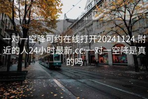 一對一空降可約在線打開20241124.附近的人24小時(shí)最新.cc:一對一空降是真的嗎