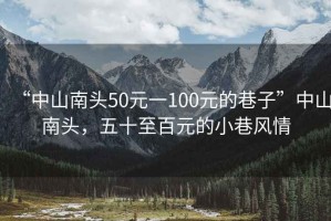 “中山南頭50元一100元的巷子”中山南頭，五十至百元的小巷風(fēng)情