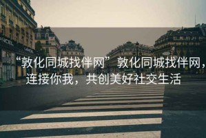 “敦化同城找伴網(wǎng)”敦化同城找伴網(wǎng)，連接你我，共創(chuàng)美好社交生活