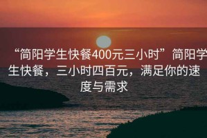 “簡陽學(xué)生快餐400元三小時(shí)”簡陽學(xué)生快餐，三小時(shí)四百元，滿足你的速度與需求