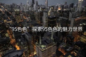 “95色色”探索95色色的魅力世界