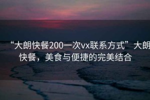 “大朗快餐200一次vx聯(lián)系方式”大朗快餐，美食與便捷的完美結(jié)合