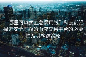 “哪里可以賣血急需用錢”科技前沿，探索安全可靠的血液交易平臺的必要性及其構(gòu)建策略
