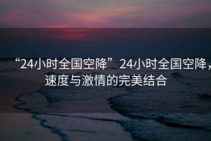 “24小時全國空降”24小時全國空降，速度與激情的完美結合