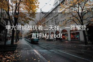 甲亢哥挑戰(zhàn)伏羲山天梯，一路攀登，直呼My god！