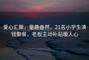愛心匯聚，童趣盎然，21名小學(xué)生湊錢聚餐，老板主動補貼暖人心