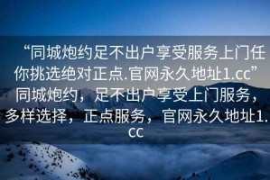 “同城炮約足不出戶享受服務(wù)上門任你挑選絕對(duì)正點(diǎn).官網(wǎng)永久地址1.cc”同城炮約，足不出戶享受上門服務(wù)，多樣選擇，正點(diǎn)服務(wù)，官網(wǎng)永久地址1.cc