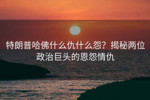 特朗普哈佛什么仇什么怨？揭秘兩位政治巨頭的恩怨情仇