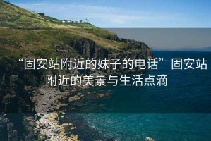 “固安站附近的妹子的電話”固安站附近的美景與生活點滴