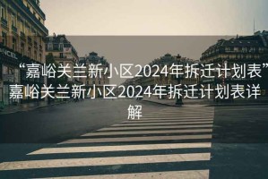 “嘉峪關蘭新小區(qū)2024年拆遷計劃表”嘉峪關蘭新小區(qū)2024年拆遷計劃表詳解