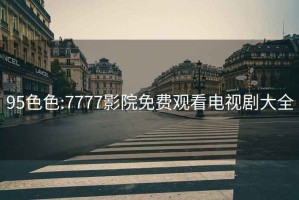 95色色:7777影院免費(fèi)觀看電視劇大全