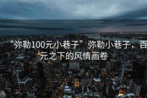 “彌勒100元小巷子”彌勒小巷子，百元之下的風(fēng)情畫卷