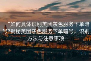 “如何具體識(shí)別美團(tuán)灰色服務(wù)下單暗號(hào)?揭秘美團(tuán)灰色服務(wù)下單暗號(hào)，識(shí)別方法與注意事項(xiàng)