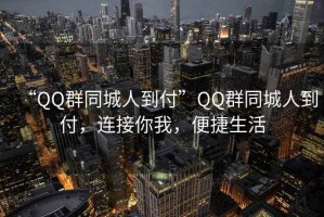 “QQ群同城人到付”QQ群同城人到付，連接你我，便捷生活