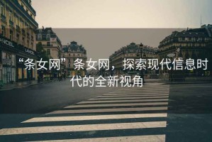 “條女網(wǎng)”條女網(wǎng)，探索現(xiàn)代信息時(shí)代的全新視角