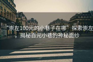 “崇左100元的小巷子在哪”探索崇左，揭秘百元小巷的神秘面紗