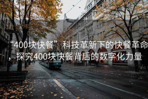 “400塊快餐”科技革新下的快餐革命，探究400塊快餐背后的數(shù)字化力量