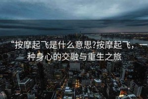 “按摩起飛是什么意思?按摩起飛，一種身心的交融與重生之旅
