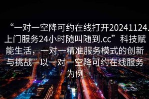 “一對一空降可約在線打開20241124.上門服務(wù)24小時隨叫隨到.cc”科技賦能生活，一對一精準(zhǔn)服務(wù)模式的創(chuàng)新與挑戰(zhàn)—以一對一空降可約在線服務(wù)為例