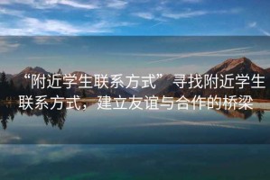 “附近學(xué)生聯(lián)系方式”尋找附近學(xué)生聯(lián)系方式，建立友誼與合作的橋梁