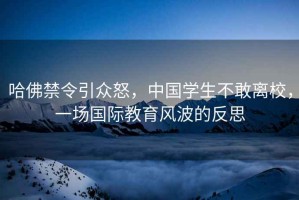 哈佛禁令引眾怒，中國學(xué)生不敢離校，一場國際教育風(fēng)波的反思