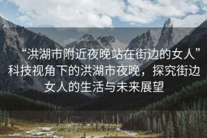 “洪湖市附近夜晚站在街邊的女人”科技視角下的洪湖市夜晚，探究街邊女人的生活與未來展望