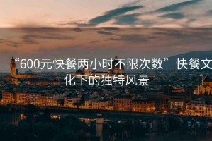 “600元快餐兩小時(shí)不限次數(shù)”快餐文化下的獨(dú)特風(fēng)景