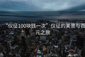 “儀征100塊錢(qián)一次”儀征的美景與百元之旅