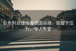 以色列總理炮轟德國(guó)總理，屈服于壓力，令人失望