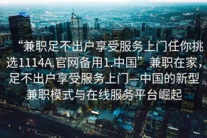 “兼職足不出戶享受服務上門任你挑選1114A.官網(wǎng)備用1.中國”兼職在家，足不出戶享受服務上門—中國的新型兼職模式與在線服務平臺崛起