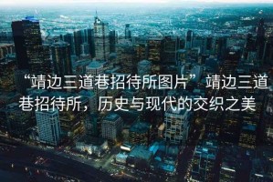 “靖邊三道巷招待所圖片”靖邊三道巷招待所，歷史與現(xiàn)代的交織之美