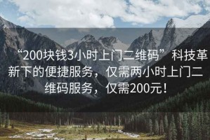 “200塊錢3小時上門二維碼”科技革新下的便捷服務(wù)，僅需兩小時上門二維碼服務(wù)，僅需200元！