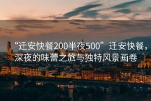 “遷安快餐200半夜500”遷安快餐，深夜的味蕾之旅與獨(dú)特風(fēng)景畫(huà)卷