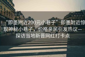 “即墨附近200元小巷子”即墨附近驚現(xiàn)神秘小巷子，價(jià)格親民引發(fā)熱議—探訪當(dāng)?shù)匦聲x網(wǎng)紅打卡點(diǎn)
